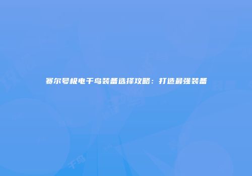 赛尔号极电千鸟装备选择攻略：打造最强装备