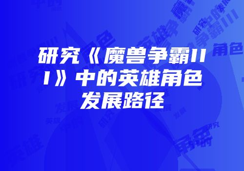 研究《魔兽争霸III》中的英雄角色发展路径
