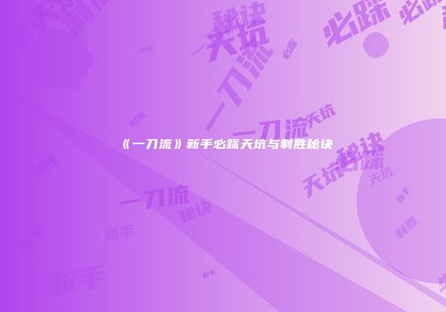 《一刀流》新手必踩天坑与制胜秘诀