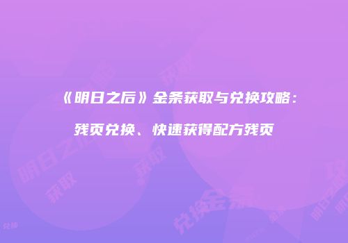 《明日之后》金条获取与兑换攻略：残页兑换、快速获得配方残页