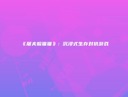 《屠夫躲猫猫》：沉浸式生存对抗游戏
