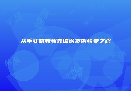 从手残萌新到靠谱队友的蜕变之路
