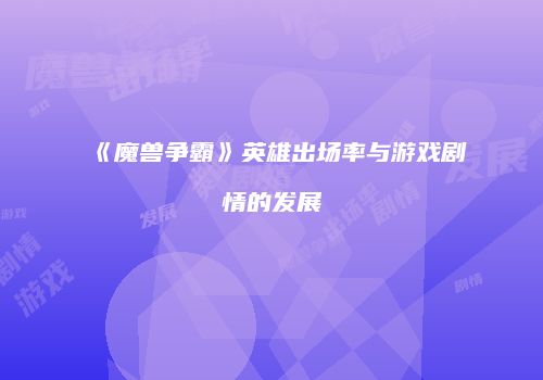 《魔兽争霸》英雄出场率与游戏剧情的发展