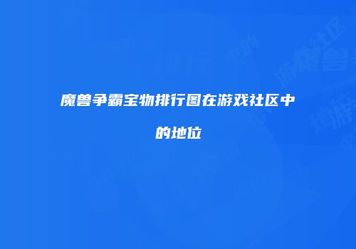 魔兽争霸宝物排行图在游戏社区中的地位
