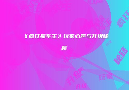 《疯狂撞车王》玩家心声与升级秘籍