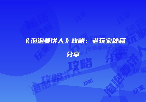 《泡泡姜饼人》攻略：老玩家秘籍分享