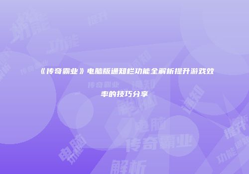 《传奇霸业》电脑版通知栏功能全解析提升游戏效率的技巧分享