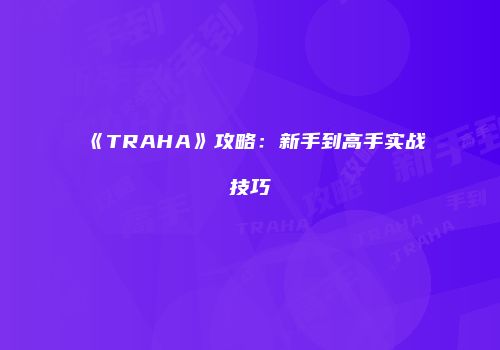 《TRAHA》攻略：新手到高手实战技巧