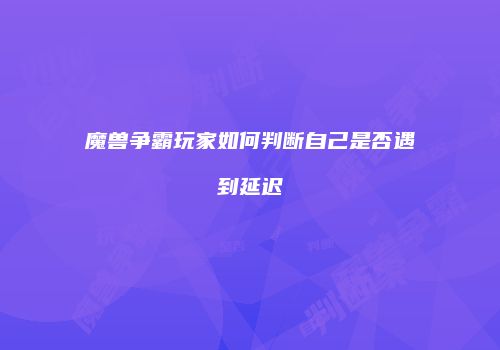 魔兽争霸玩家如何判断自己是否遇到延迟