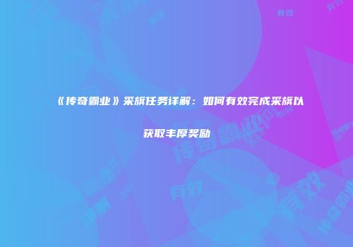 《传奇霸业》采旗任务详解：如何有效完成采旗以获取丰厚奖励