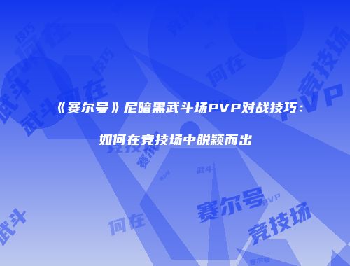 《赛尔号》尼暗黑武斗场PVP对战技巧：如何在竞技场中脱颖而出