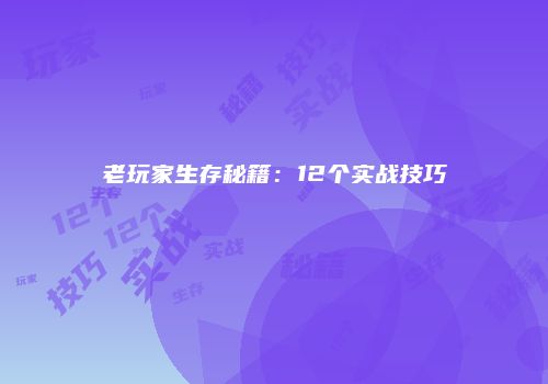 老玩家生存秘籍：12个实战技巧