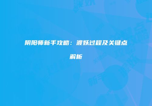 阴阳师新手攻略：渡妖过程及关键点解析
