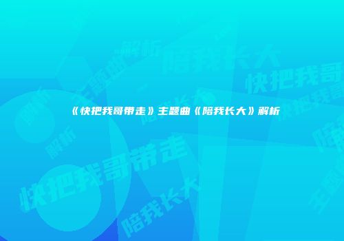 《快把我哥带走》主题曲《陪我长大》解析