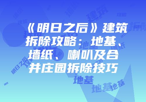 《明日之后》建筑拆除攻略：地基、墙纸、喇叭及合并庄园拆除技巧