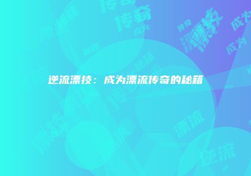 逆流漂技：成为漂流传奇的秘籍