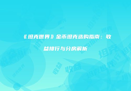 《坦克世界》金币坦克选购指南：收益排行与分房解析