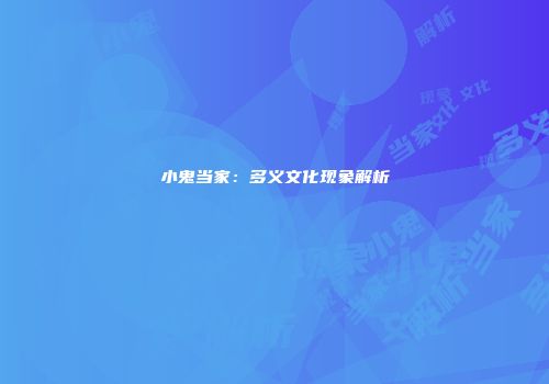 小鬼当家：多义文化现象解析