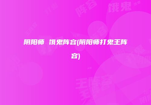阴阳师 饿鬼阵容(阴阳师打鬼王阵容)