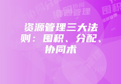 资源管理三大法则：囤积、分配、协同术