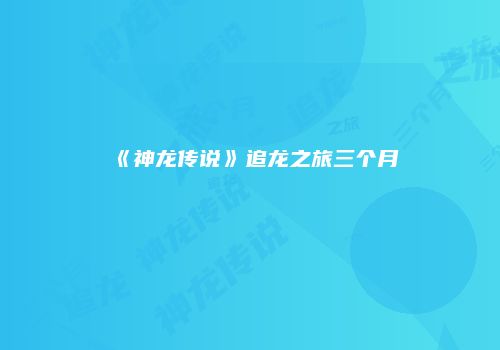 《神龙传说》追龙之旅三个月
