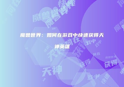 魔兽世界：如何在游戏中快速获得天神英雄