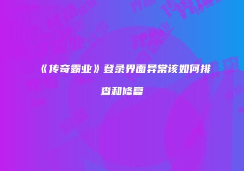《传奇霸业》登录界面异常该如何排查和修复