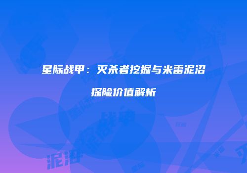 星际战甲：灭杀者挖掘与米雷泥沼探险价值解析
