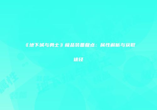 《地下城与勇士》极品装备盘点：属性解析与获取途径