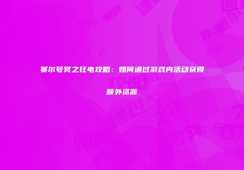 赛尔号冥之狂电攻略：如何通过游戏内活动获得额外资源