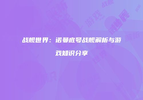 战舰世界：诺曼底号战舰解析与游戏知识分享