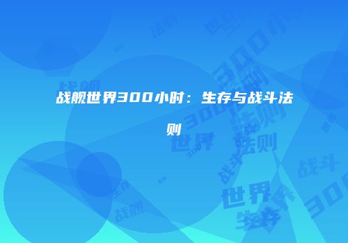 战舰世界300小时：生存与战斗法则