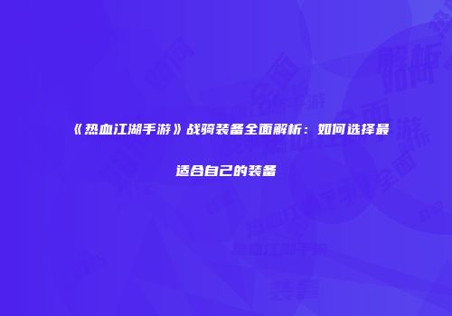 《热血江湖手游》战骑装备全面解析：如何选择最适合自己的装备