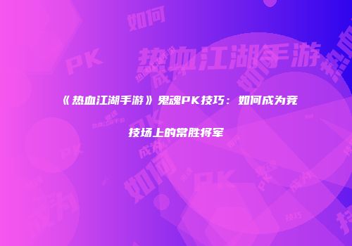 《热血江湖手游》鬼魂PK技巧:如何成为竞技场上的常胜将军