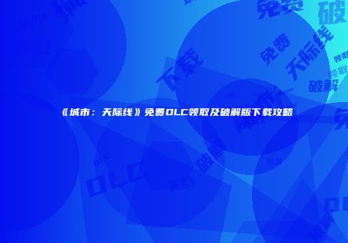 《城市：天际线》免费DLC领取及破解版下载攻略
