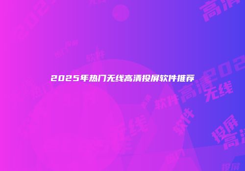 2025年热门无线高清投屏软件推荐