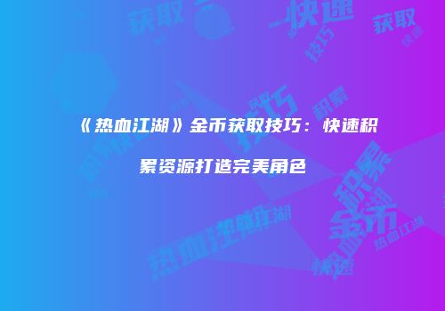 《热血江湖》金币获取技巧：快速积累资源打造完美角色