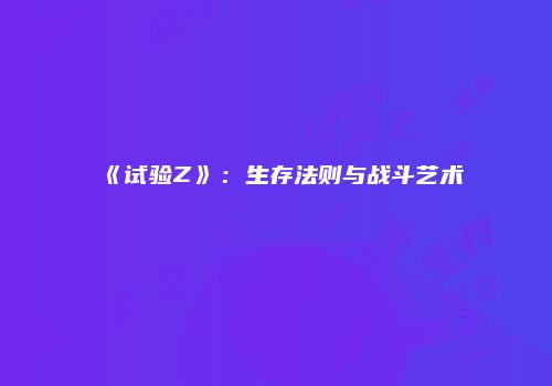 《试验Z》：生存法则与战斗艺术