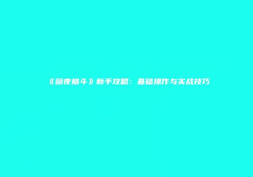 《暗夜格斗》新手攻略：基础操作与实战技巧