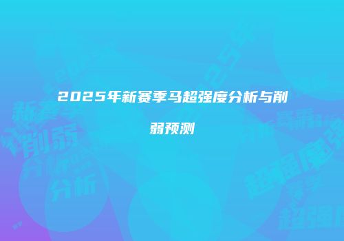 2025年新赛季马超强度分析与削弱预测