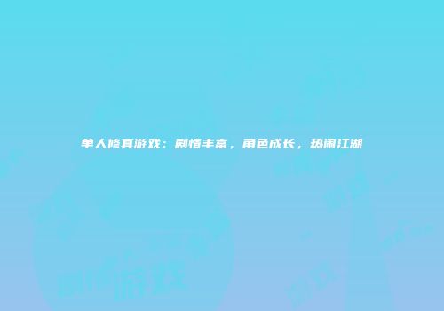 单人修真游戏：剧情丰富，角色成长，热闹江湖