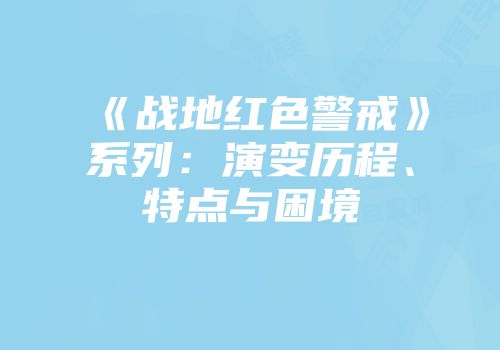 《战地红色警戒》系列：演变历程、特点与困境