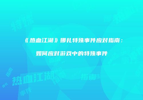 《热血江湖》娜扎特殊事件应对指南：如何应对游戏中的特殊事件