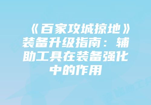 《百家攻城掠地》装备升级指南:辅助工具在装备强化中的作用