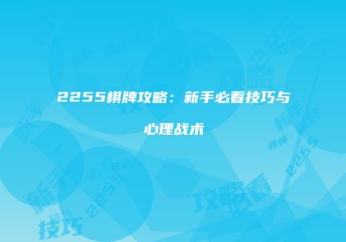 2255棋牌攻略：新手必看技巧与心理战术