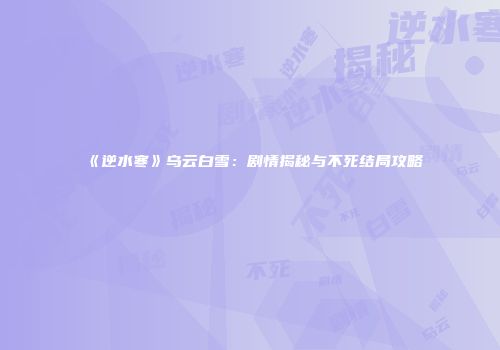 《逆水寒》乌云白雪：剧情揭秘与不死结局攻略