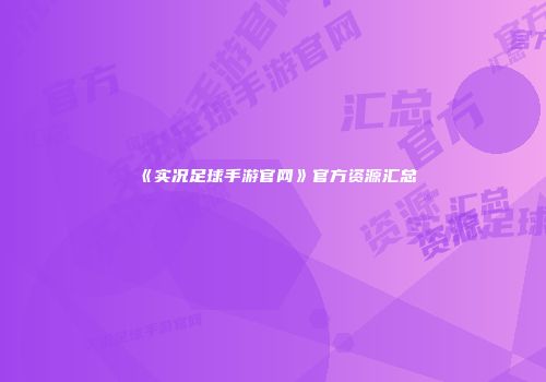 《实况足球手游官网》官方资源汇总