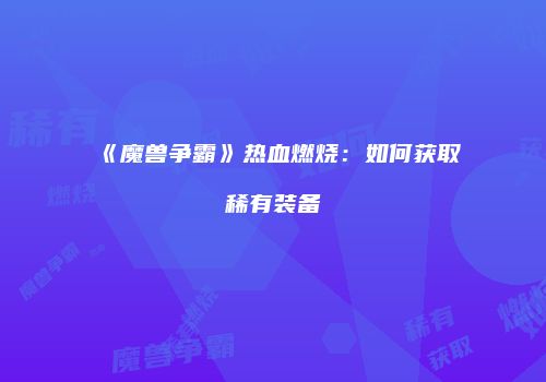 《魔兽争霸》热血燃烧：如何获取稀有装备