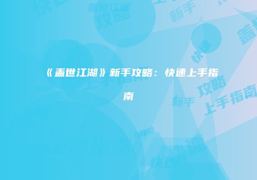 《盖世江湖》新手攻略：快速上手指南