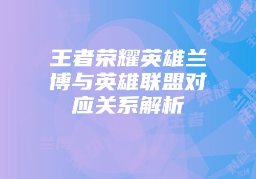 王者荣耀英雄兰博与英雄联盟对应关系解析